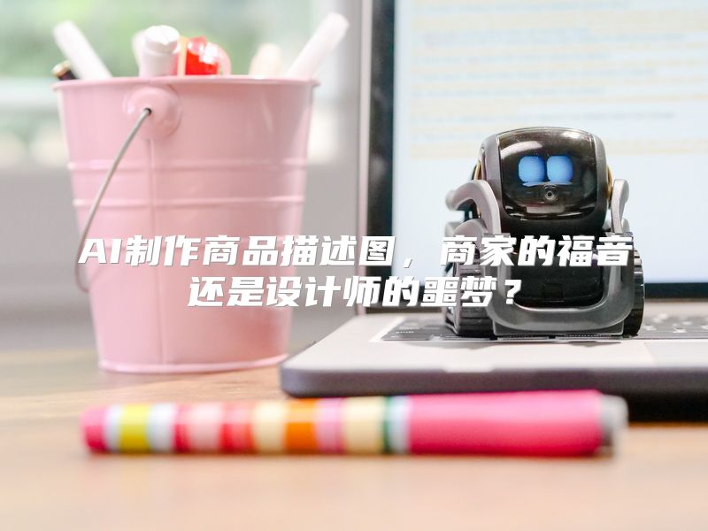 AI制作商品描述图，商家的福音还是设计师的噩梦？