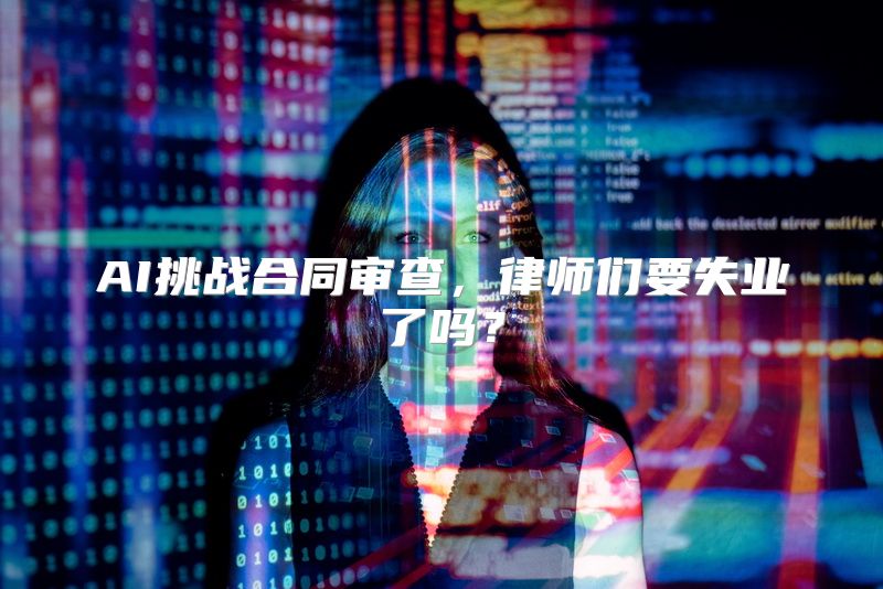 AI挑战合同审查，律师们要失业了吗？