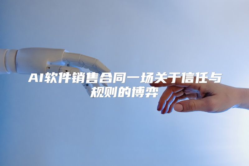 AI软件销售合同一场关于信任与规则的博弈