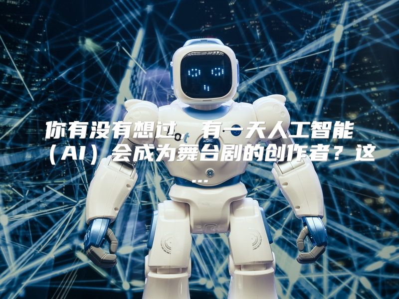 你有没有想过，有一天人工智能（AI）会成为舞台剧的创作者？这...