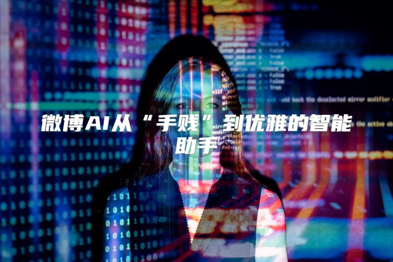 微博AI从“手贱”到优雅的智能助手