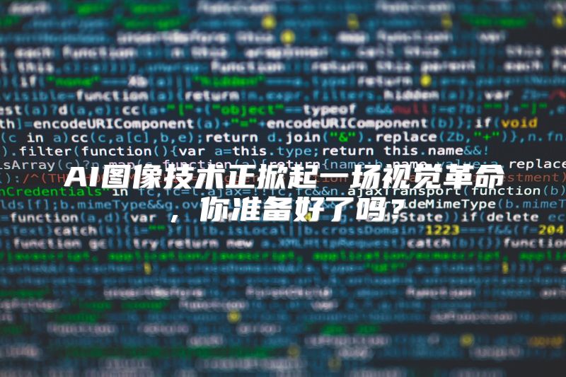AI图像技术正掀起一场视觉革命，你准备好了吗？