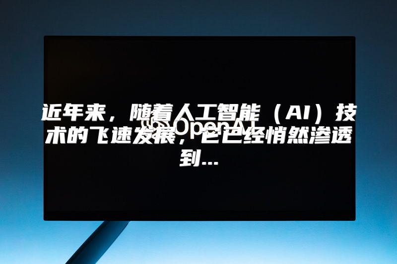 近年来，随着人工智能（AI）技术的飞速发展，它已经悄然渗透到...