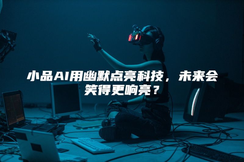 小品AI用幽默点亮科技，未来会笑得更响亮？
