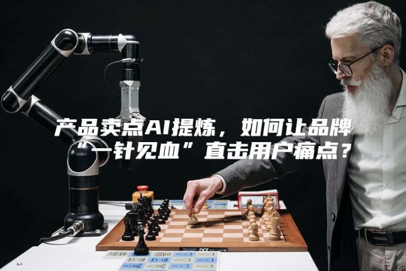 产品卖点AI提炼，如何让品牌“一针见血”直击用户痛点？