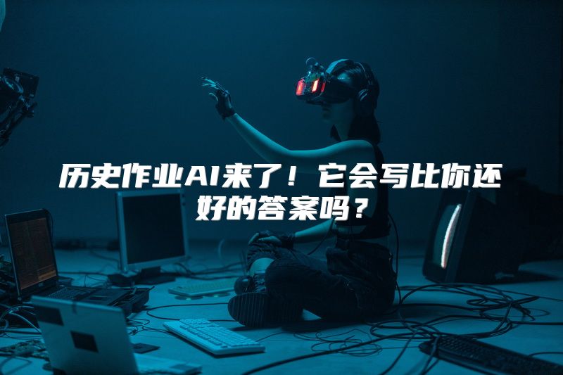 历史作业AI来了！它会写比你还好的答案吗？
