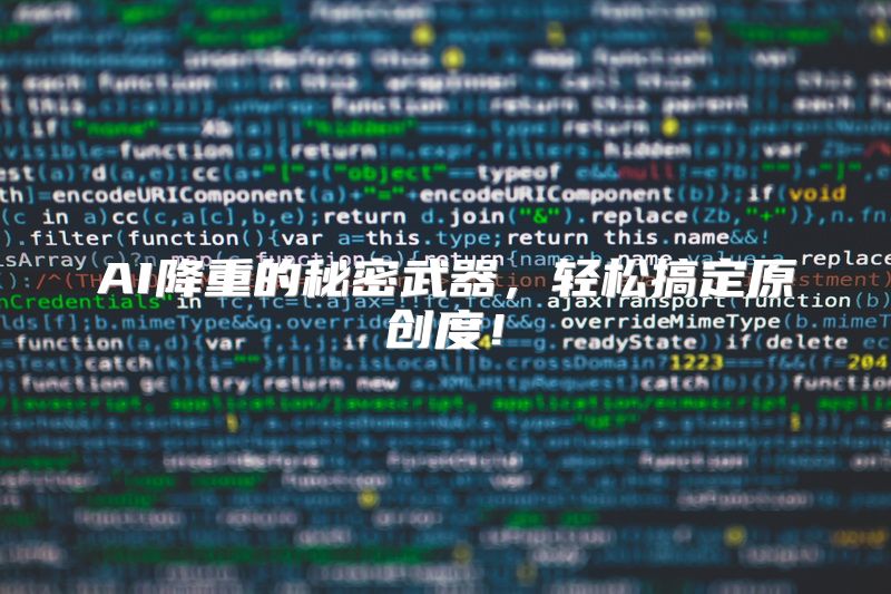AI降重的秘密武器，轻松搞定原创度！