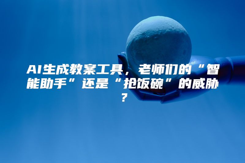 AI生成教案工具，老师们的“智能助手”还是“抢饭碗”的威胁？