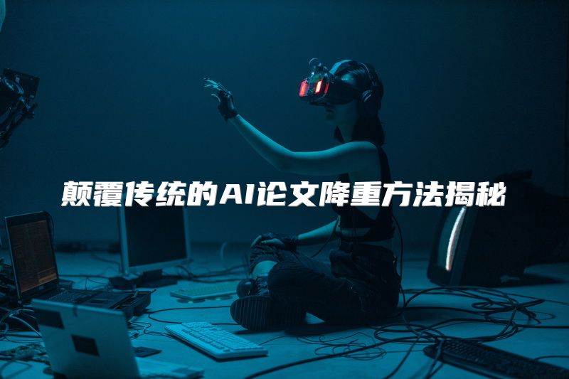 颠覆传统的AI论文降重方法揭秘