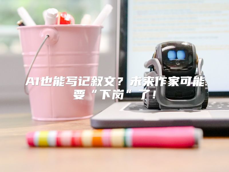 AI也能写记叙文？未来作家可能要“下岗”了！