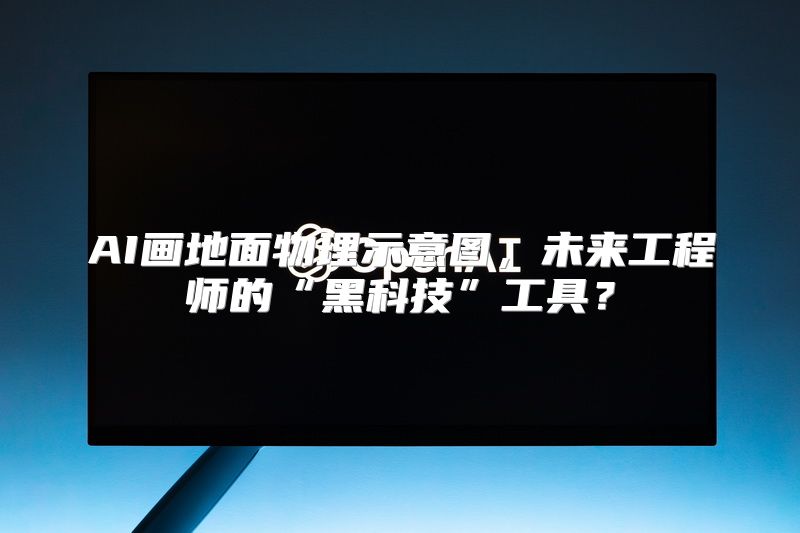 AI画地面物理示意图，未来工程师的“黑科技”工具？