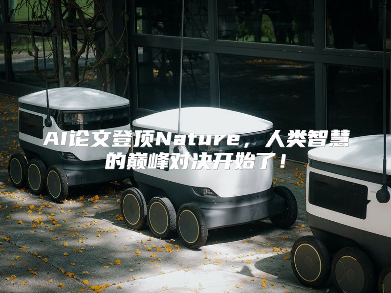 AI论文登顶Nature，人类智慧的巅峰对决开始了！