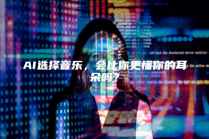 AI选择音乐，会比你更懂你的耳朵吗？