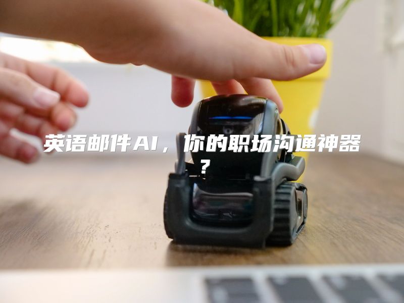 英语邮件AI，你的职场沟通神器？