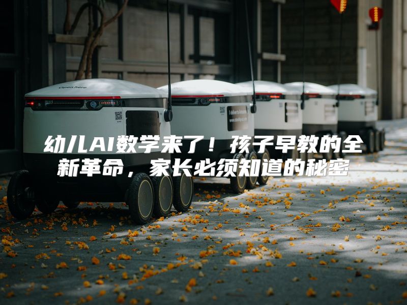 幼儿AI数学来了！孩子早教的全新革命，家长必须知道的秘密