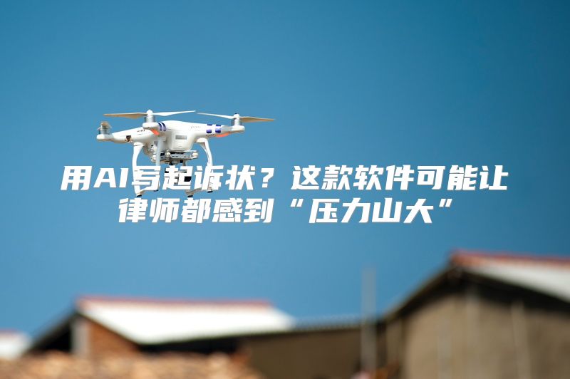 用AI写起诉状？这款软件可能让律师都感到“压力山大”