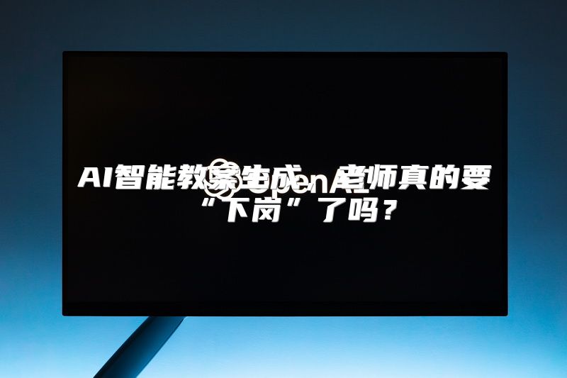 AI智能教案生成，老师真的要“下岗”了吗？