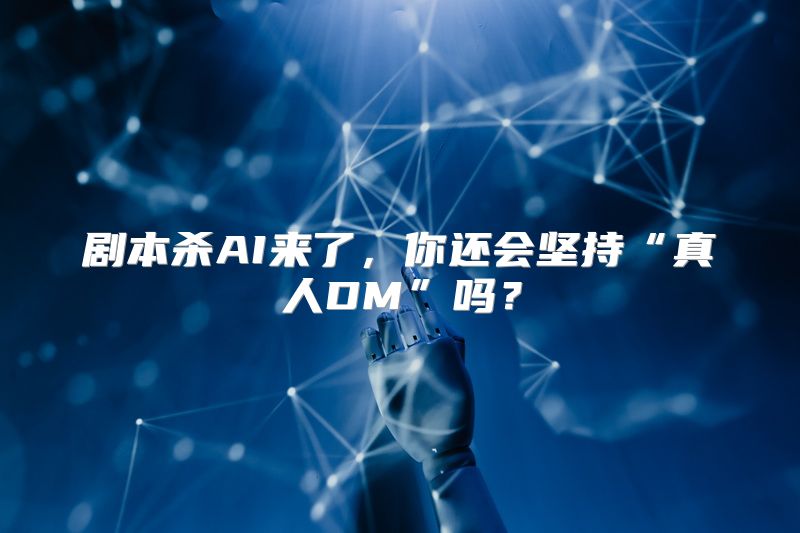 剧本杀AI来了，你还会坚持“真人DM”吗？
