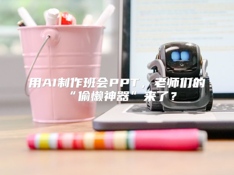用AI制作班会PPT，老师们的“偷懒神器”来了？