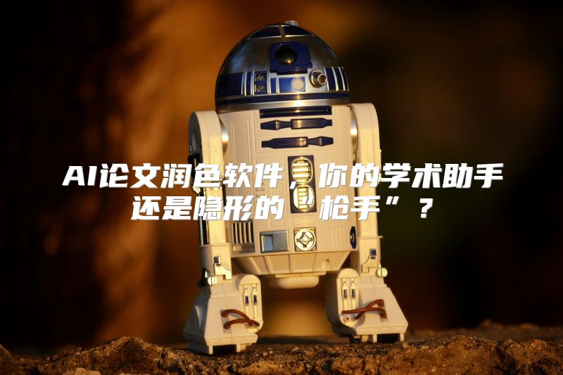AI论文润色软件，你的学术助手还是隐形的“枪手”？