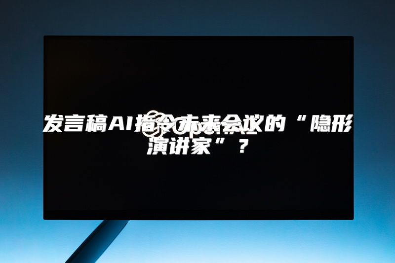 发言稿AI指令未来会议的“隐形演讲家”？
