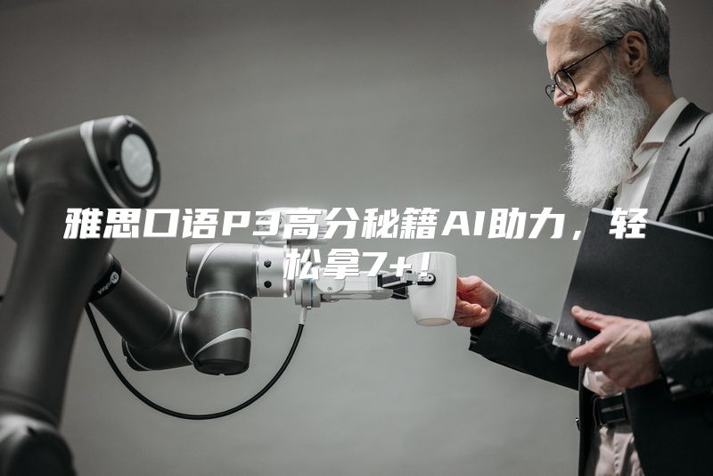 雅思口语P3高分秘籍AI助力，轻松拿7+！