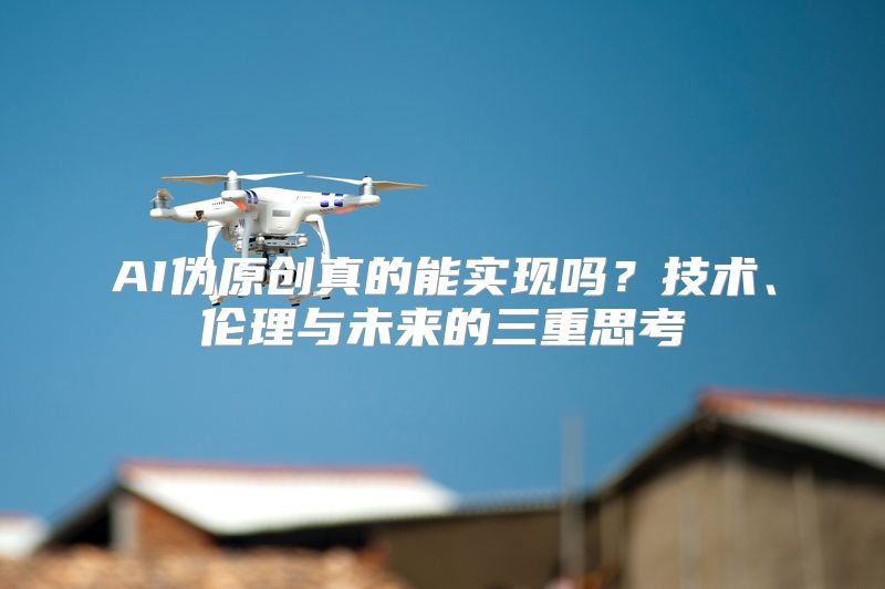 AI伪原创真的能实现吗？技术、伦理与未来的三重思考