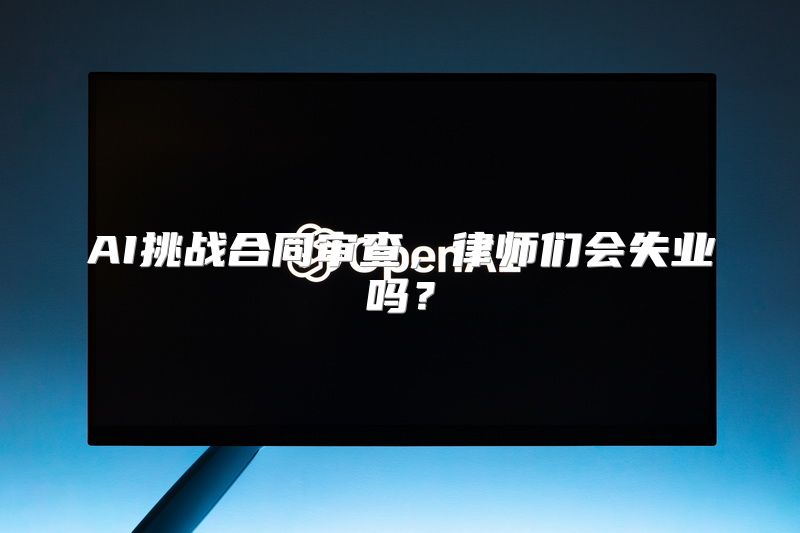 AI挑战合同审查，律师们会失业吗？