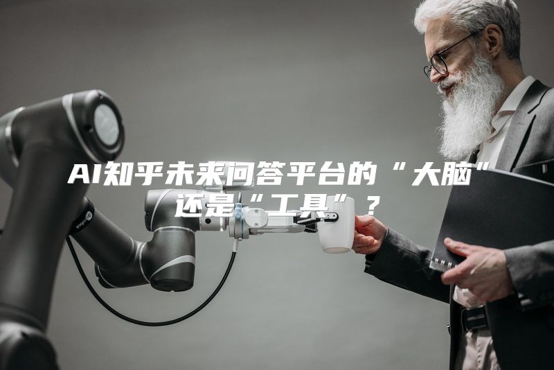 AI知乎未来问答平台的“大脑”还是“工具”？