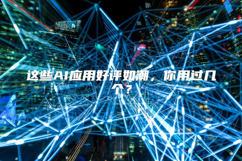 这些AI应用好评如潮，你用过几个？