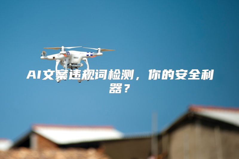 AI文案违规词检测，你的安全利器？