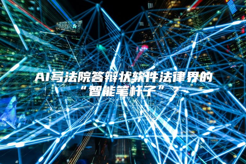 AI写法院答辩状软件法律界的“智能笔杆子”？