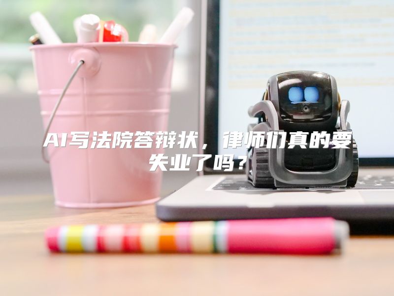 AI写法院答辩状，律师们真的要失业了吗？