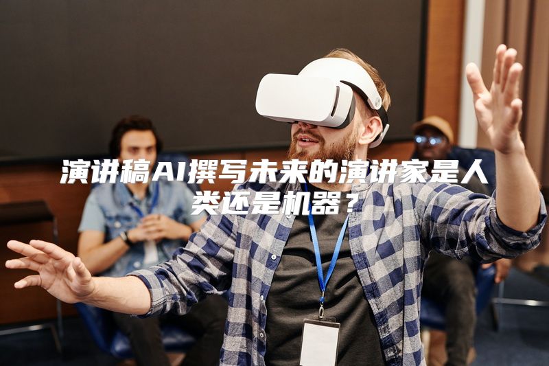 演讲稿AI撰写未来的演讲家是人类还是机器？
