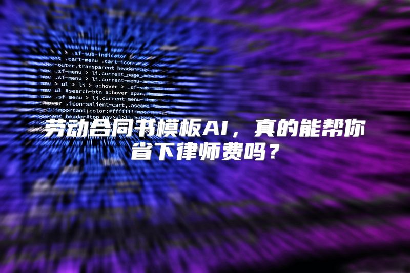 劳动合同书模板AI，真的能帮你省下律师费吗？
