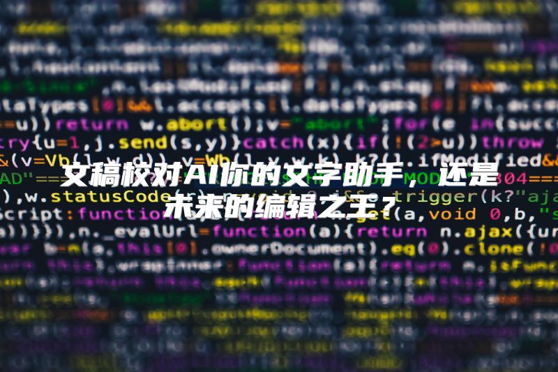 文稿校对AI你的文字助手，还是未来的编辑之王？