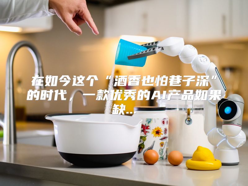 在如今这个“酒香也怕巷子深”的时代，一款优秀的AI产品如果缺...