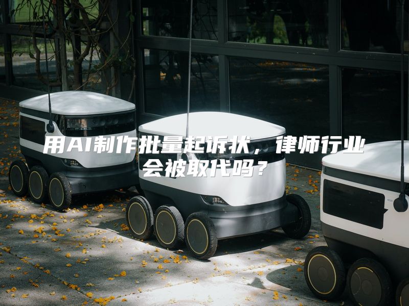 用AI制作批量起诉状，律师行业会被取代吗？