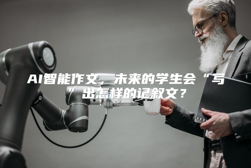 AI智能作文，未来的学生会“写”出怎样的记叙文？
