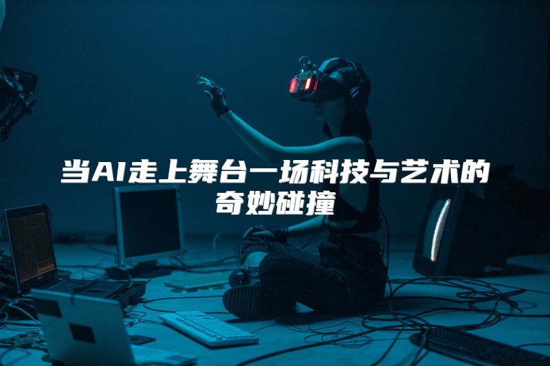 当AI走上舞台一场科技与艺术的奇妙碰撞