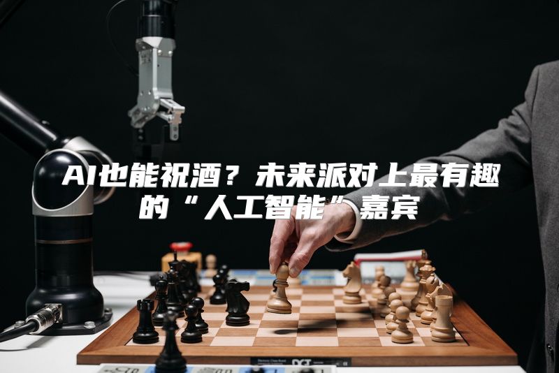 AI也能祝酒？未来派对上最有趣的“人工智能”嘉宾