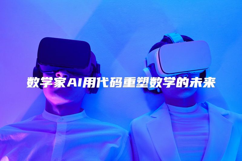 数学家AI用代码重塑数学的未来