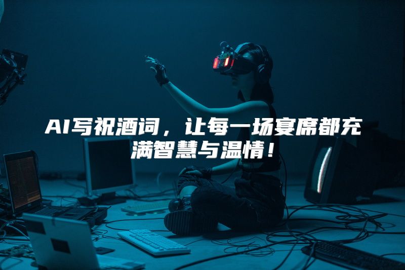 AI写祝酒词，让每一场宴席都充满智慧与温情！
