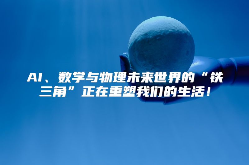 AI、数学与物理未来世界的“铁三角”正在重塑我们的生活！
