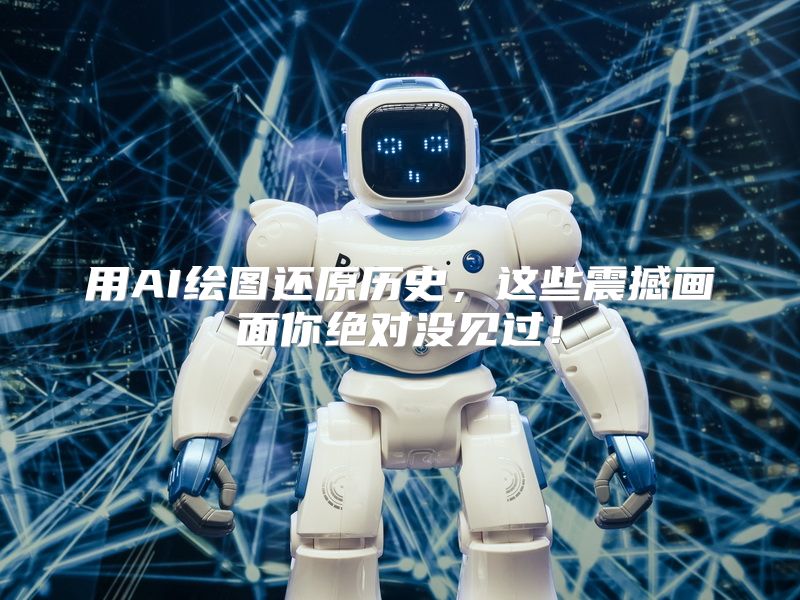用AI绘图还原历史，这些震撼画面你绝对没见过！