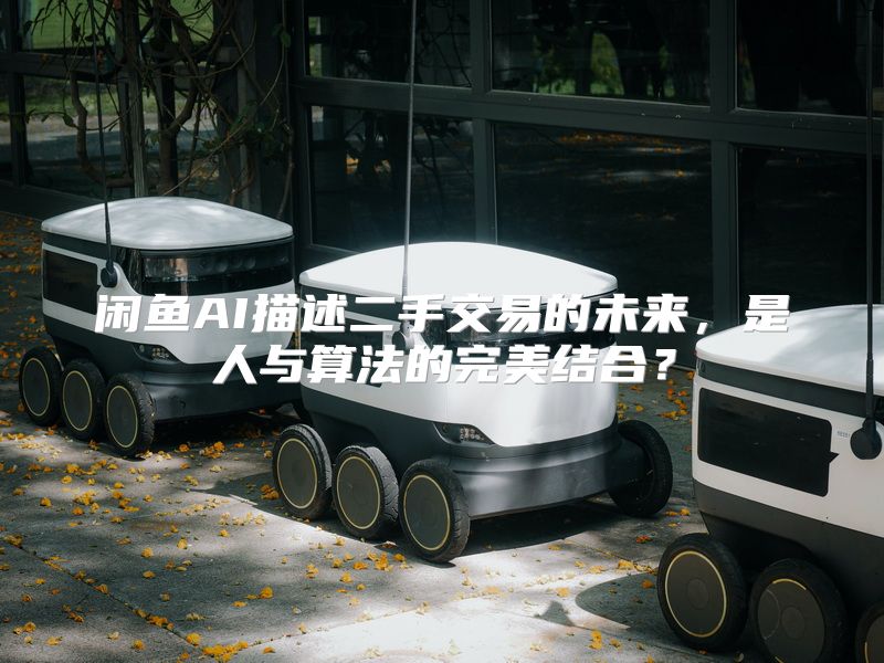 闲鱼AI描述二手交易的未来，是人与算法的完美结合？