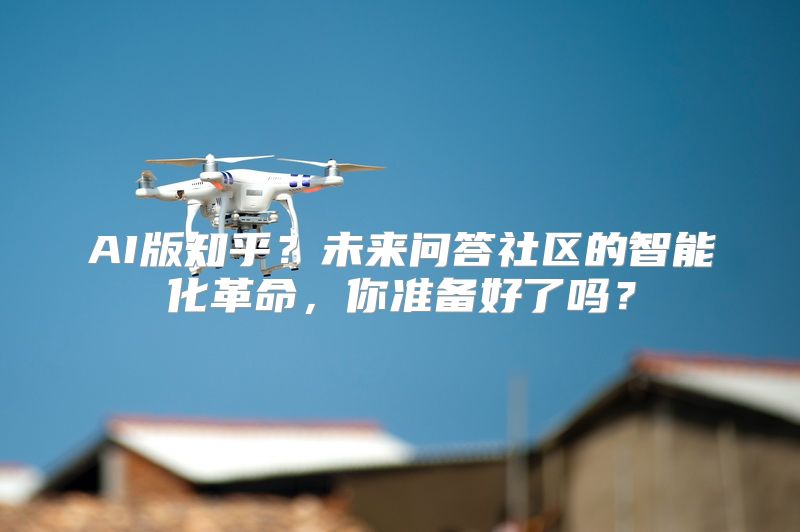 AI版知乎？未来问答社区的智能化革命，你准备好了吗？