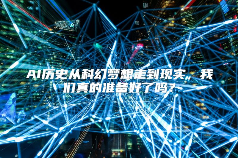 AI历史从科幻梦想走到现实，我们真的准备好了吗？