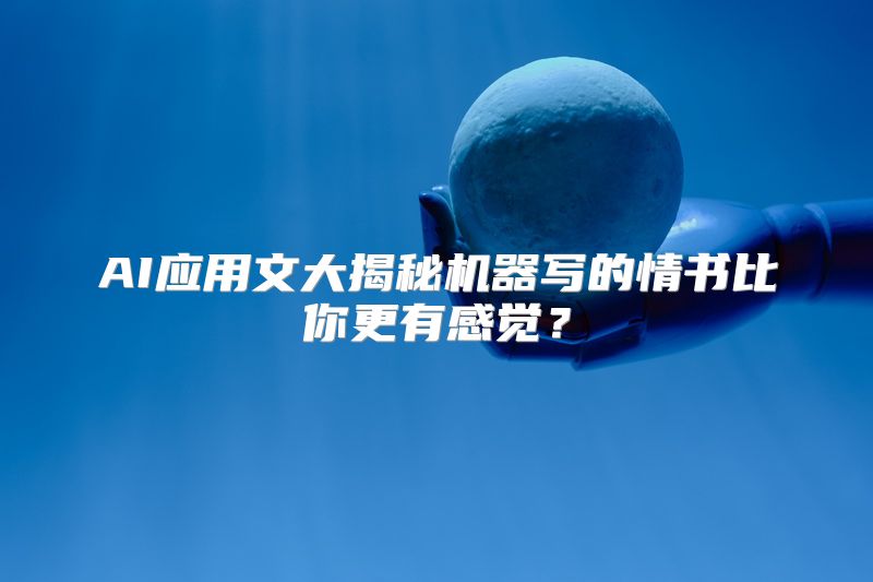AI应用文大揭秘机器写的情书比你更有感觉？
