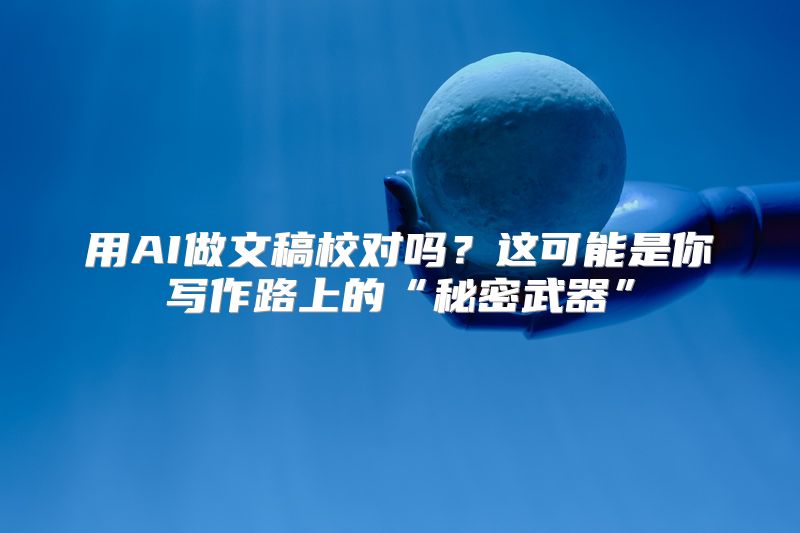 用AI做文稿校对吗？这可能是你写作路上的“秘密武器”